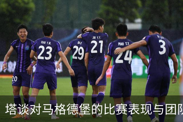 塔谈对马格德堡的比赛表现与团队韧性